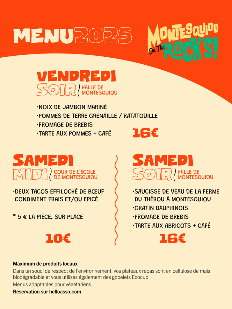 Menu 2025 de Montesquiou on the rock's. Vendredi soir : noix de jambon mariné, pommes de terre grenaille et ratatouille, fromage de brebis, tarte aux pommes, café. Samedi midi : 2 tacos effiloché de bœuf. Samedi soir : saucisse de veau de la ferme du Thérou, gratin dauphinois, fromage de brebis, tarte aux abricots et café.
